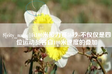 衢州4x100米接力赛56秒-不仅仅是四位运动员各自100米速度的叠加