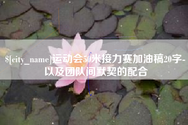 衢州运动会50米接力赛加油稿20字-以及团队间默契的配合