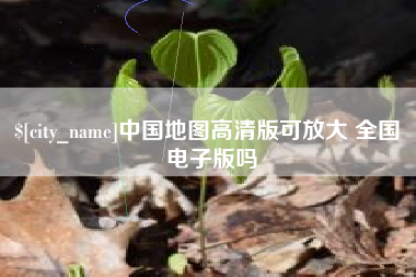 衢州中国地图高清版可放大 全国 电子版吗