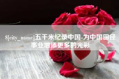 衢州五千米纪录中国-为中国田径事业增添更多的光彩