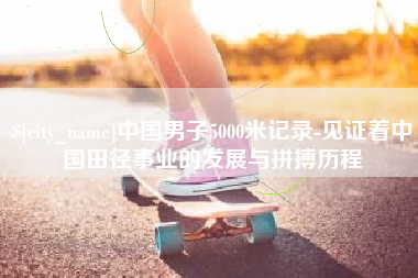 衢州中国男子5000米记录-见证着中国田径事业的发展与拼搏历程