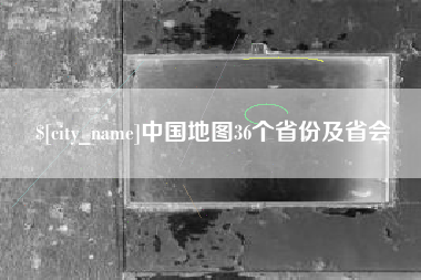 衢州中国地图36个省份及省会