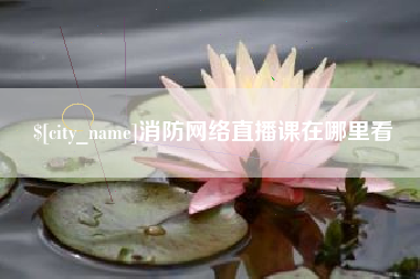 衢州消防网络直播课在哪里看