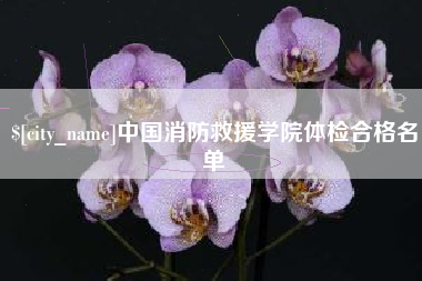 衢州中国消防救援学院体检合格名单