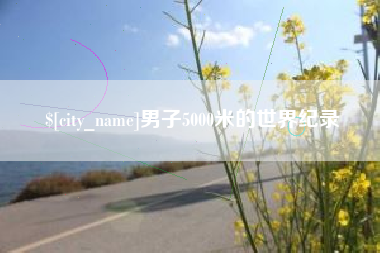 衢州男子5000米的世界纪录