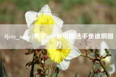 衢州男子5000米中国选手是谁啊图片