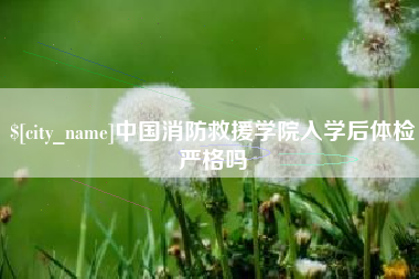衢州中国消防救援学院入学后体检严格吗