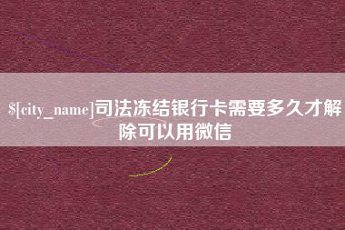 衢州司法冻结银行卡需要多久才解除可以用微信