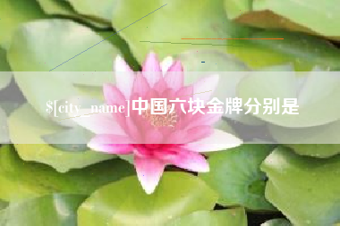 衢州中国六块金牌分别是