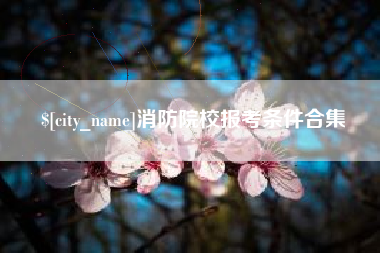 衢州消防院校报考条件合集