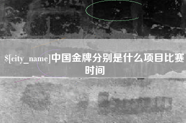 衢州中国金牌分别是什么项目比赛时间